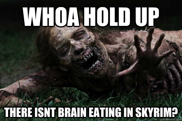 whoa hold up there isnt brain eating in skyrim?  Misunderstood Zombie