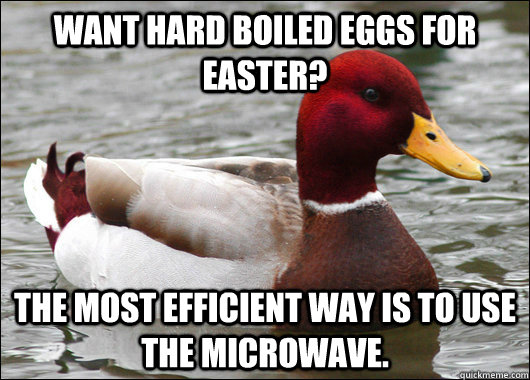 Want hard boiled eggs for Easter? The most efficient way is to use the microwave.   Malicious Advice Mallard