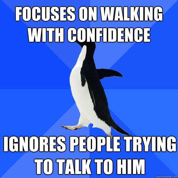 focuses on walking with confidence ignores people trying to talk to him  Socially Awkward Penguin