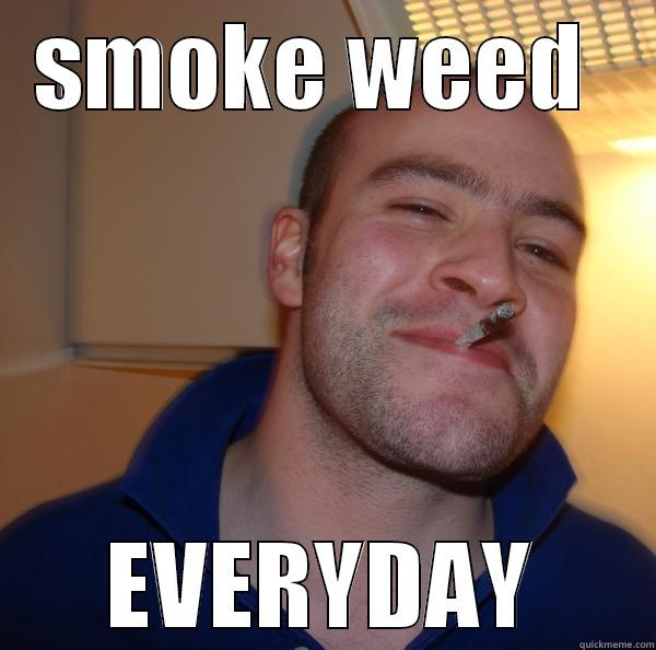 SMOKE WEED  EVERYDAY Good Guy Greg 