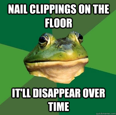 Nail clippings on the floor It'll disappear over time  Foul Bachelor Frog