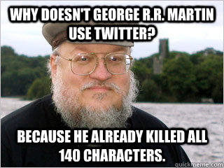 Why doesn't George R.R. Martin use Twitter? Because he already killed all 140 characters. - Why doesn't George R.R. Martin use Twitter? Because he already killed all 140 characters.  George RR Martin Meme