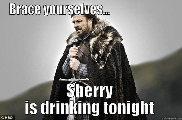 BRACE YOURSELVES...                           SHERRY IS DRINKING TONIGHT Misc