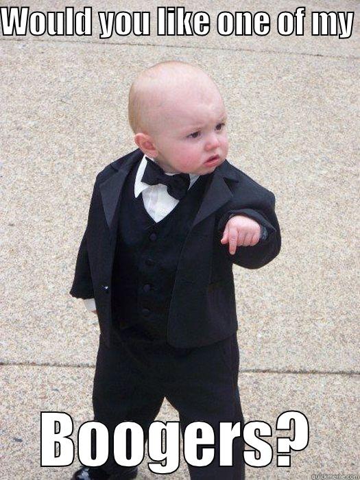 WOULD YOU LIKE ONE OF MY  BOOGERS? Baby Godfather