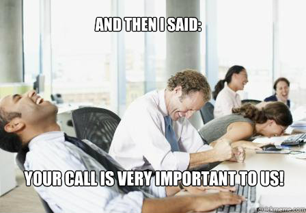 And then I Said: Your call is very important to us!  laughing Business People