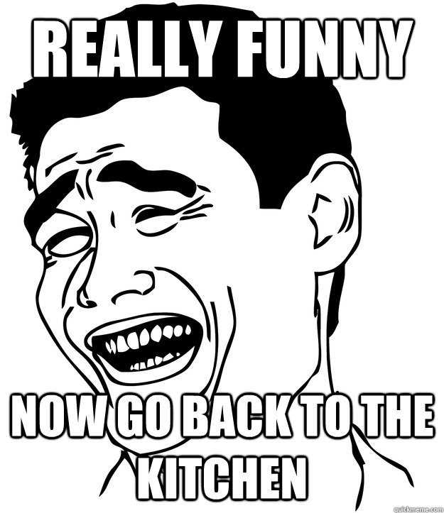 really funny now go back to the kitchen - really funny now go back to the kitchen  Misc