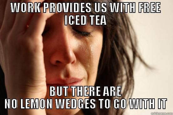WORK PROVIDES US WITH FREE ICED TEA BUT THERE ARE NO LEMON WEDGES TO GO WITH IT First World Problems