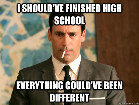 i should've finished high school everything could've been different  
