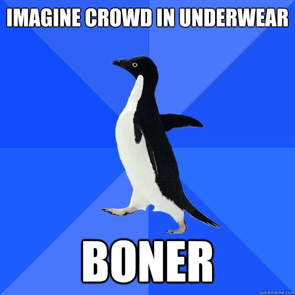 Imagine Crowd in underwear Boner  Socially Awkward Penguin