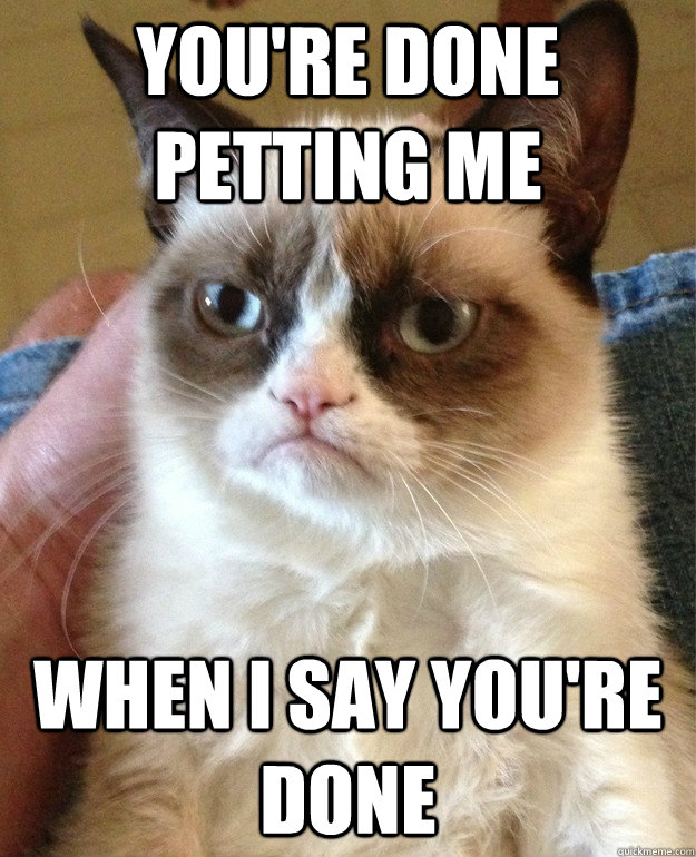 You're done petting me When I say you're done - You're done petting me When I say you're done  Misc