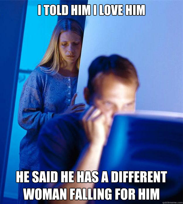I told him i love him he said he has a different woman falling for him  Redditors Wife