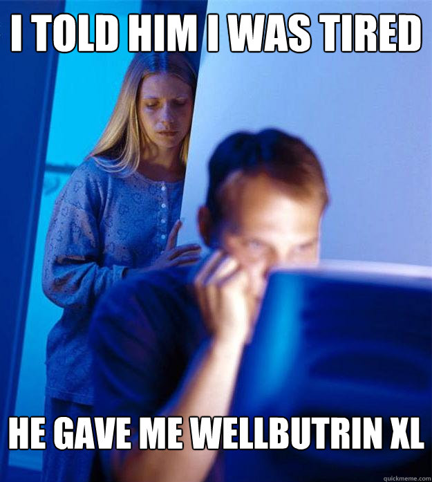 I told him I was tired He gave me Wellbutrin XL  Redditors Wife
