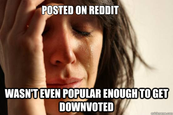 Posted on reddit Wasn't even popular enough to get downvoted  First World Problems