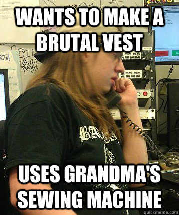 Wants to make a brutal vest Uses grandma's sewing machine - Wants to make a brutal vest Uses grandma's sewing machine  Misc