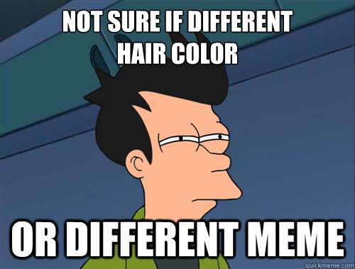 not sure if different 
hair color or different meme - not sure if different 
hair color or different meme  Parallel Fry