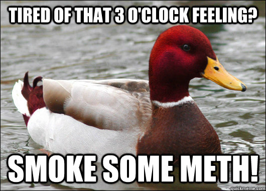 Tired of that 3 o'clock feeling? Smoke some Meth!  Malicious Advice Mallard