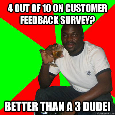 4 out of 10 on customer feedback survey? better than a 3 dude!  Low Expectations Black Father