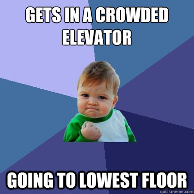 Gets in a crowded elevator Going to lowest floor  Success Kid
