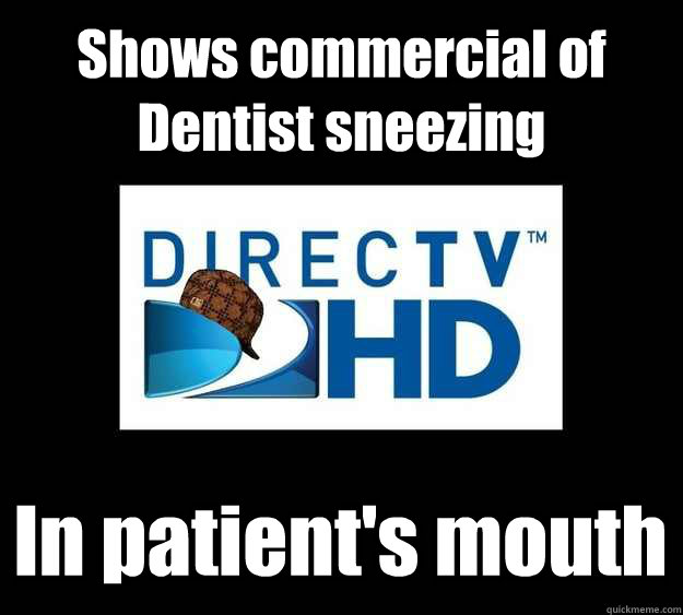 Shows commercial of Dentist sneezing In patient's mouth - Shows commercial of Dentist sneezing In patient's mouth  Scumbag DirecTV
