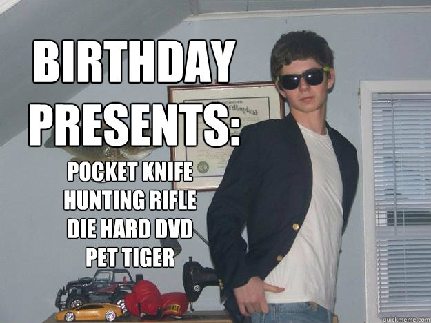 birthday presents: 

 pocket knife
hunting rifle
Die Hard dvd
pet tiger  