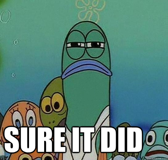  Sure it did -  Sure it did  Serious fish SpongeBob