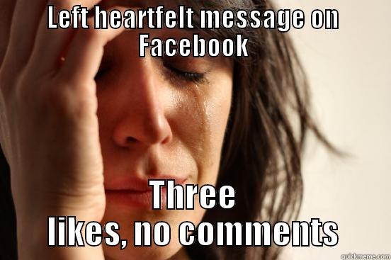 LEFT HEARTFELT MESSAGE ON FACEBOOK THREE LIKES, NO COMMENTS First World Problems