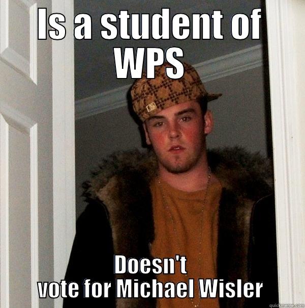 IS A STUDENT OF WPS DOESN'T VOTE FOR MICHAEL WISLER Scumbag Steve