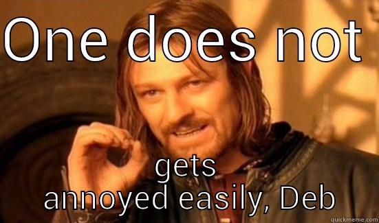 ONE DOES NOT  GETS  ANNOYED EASILY, DEB Boromir