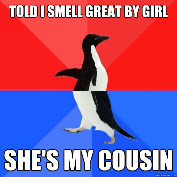 Told I smell great by girl She's my cousin  Socially Awksome Penguin