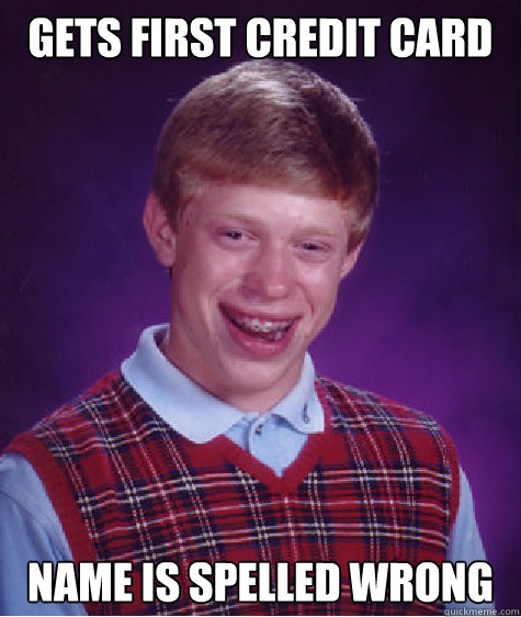 Gets first credit card Name is spelled wrong - Gets first credit card Name is spelled wrong  Bad Luck Brian
