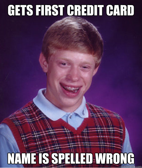 Gets first credit card Name is spelled wrong  Bad Luck Brian
