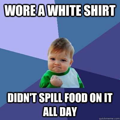 Wore a white shirt didn't spill food on it all day  Success Kid