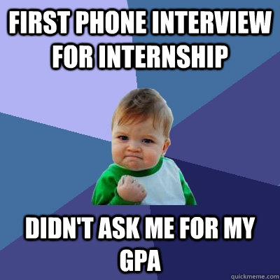 First phone interview for internship Didn't ask me for my GPA  Success Kid
