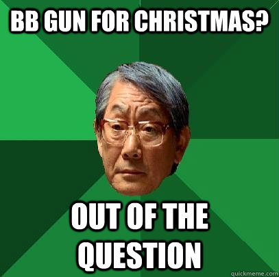 BB gun for christmas? Out of the question - BB gun for christmas? Out of the question  High Expectations Asian Father