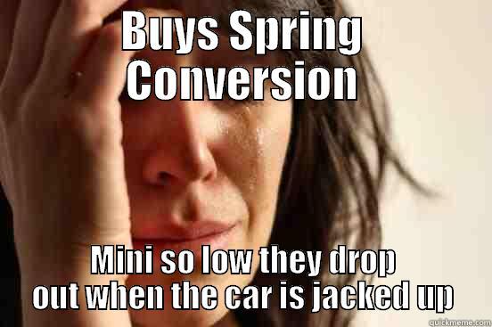 BUYS SPRING CONVERSION MINI SO LOW THEY DROP OUT WHEN THE CAR IS JACKED UP First World Problems