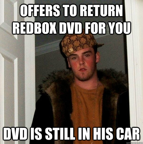Offers to return redbox dvd for you dvd is still in his car  Scumbag Steve