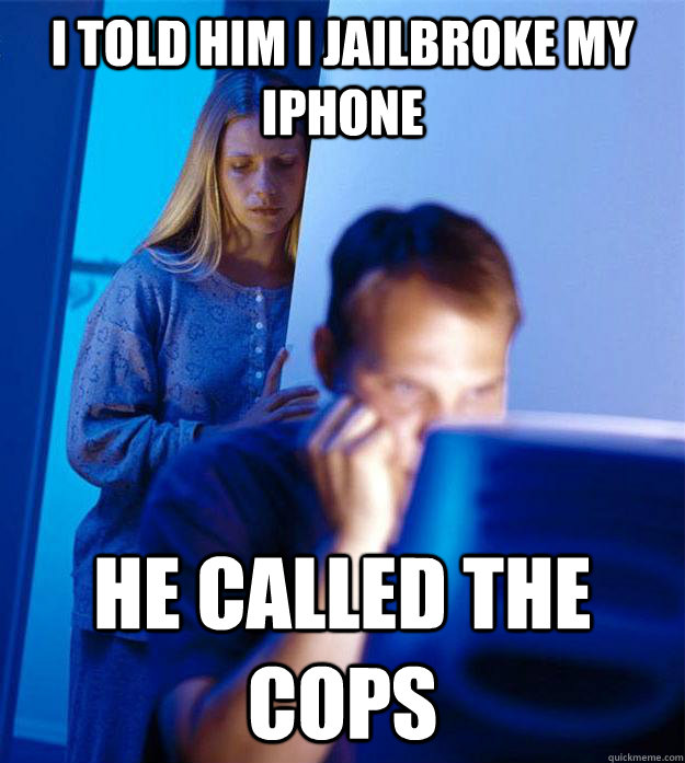 i told him i jailbroke my iphone he called the cops  Redditors Wife