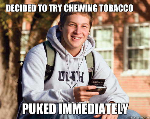 Decided to Try Chewing tobacco puked immediately - Decided to Try Chewing tobacco puked immediately  College Freshman