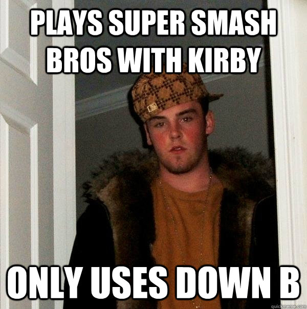 Plays Super smash bros with kirby Only uses down b - Plays Super smash bros with kirby Only uses down b  Scumbag Steve