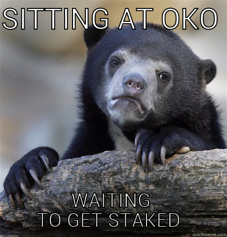 SITTING AT OKO  WAITING TO GET STAKED  Confession Bear