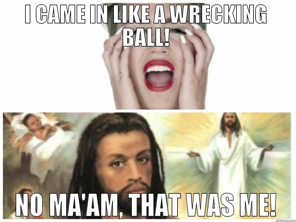 No Ma'am! - I CAME IN LIKE A WRECKING BALL! NO MA'AM, THAT WAS ME! Misc