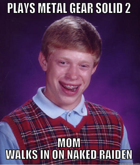 MGS Meme - PLAYS METAL GEAR SOLID 2 MOM WALKS IN ON NAKED RAIDEN Bad Luck Brian