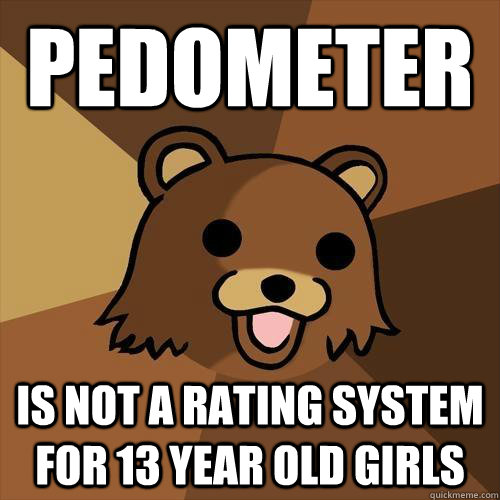 Pedometer is not a rating system for 13 year old girls  Pedobear