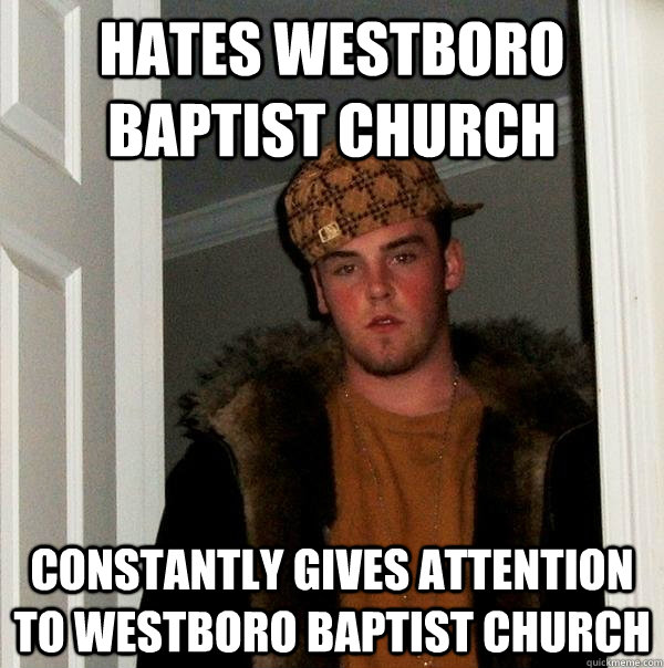 hates westboro baptist church constantly gives attention to westboro baptist church - hates westboro baptist church constantly gives attention to westboro baptist church  Scumbag Steve