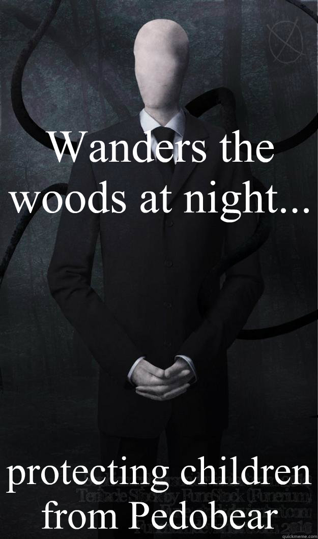Wanders the woods at night... protecting children from Pedobear - Wanders the woods at night... protecting children from Pedobear  Slenderman