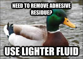 need to remove adhesive residue? use lighter fluid  Good Advice Duck