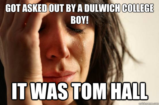 got asked out by a Dulwich College boy! IT WAS TOM HALL  First World Problems