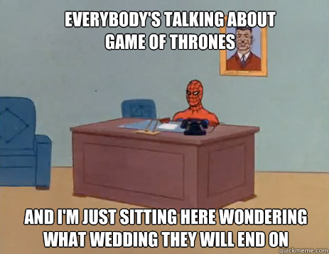 Everybody's talking about Game Of Thrones And i'm just sitting here wondering what wedding they will end on  masturbating spiderman