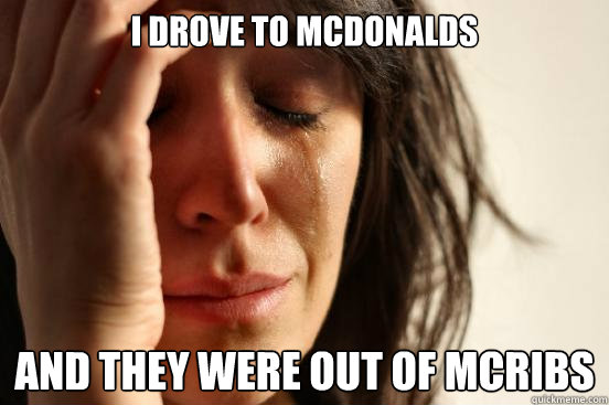 I drove to mcdonalds and they were out of mcribs  First World Problems