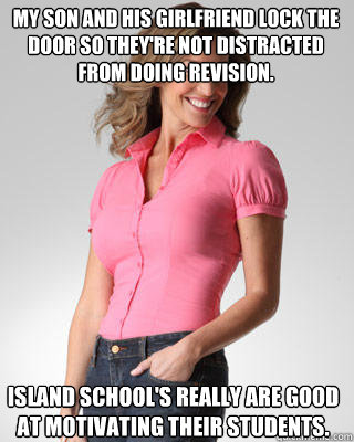 My son and his girlfriend lock the door so they're not distracted from doing revision. Island school's really are good at motivating their students.  Oblivious Suburban Mom